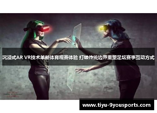 沉浸式AR VR技术革新体育观赛体验 打破传统边界重塑足坛赛事互动方式