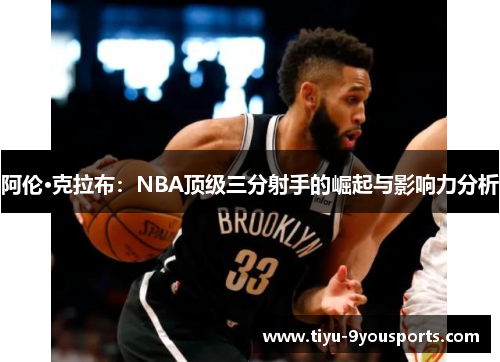 阿伦·克拉布：NBA顶级三分射手的崛起与影响力分析