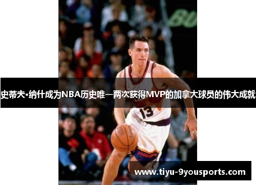 史蒂夫·纳什成为NBA历史唯一两次获得MVP的加拿大球员的伟大成就