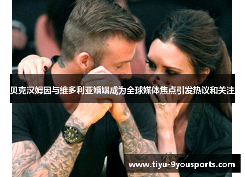 贝克汉姆因与维多利亚婚姻成为全球媒体焦点引发热议和关注