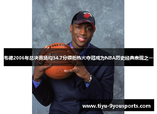 韦德2006年总决赛场均34.7分领衔热火夺冠成为NBA历史经典表现之一