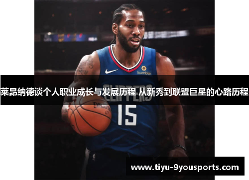 莱昂纳德谈个人职业成长与发展历程 从新秀到联盟巨星的心路历程