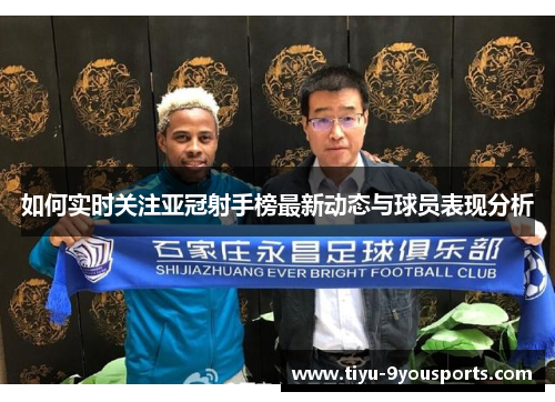 如何实时关注亚冠射手榜最新动态与球员表现分析