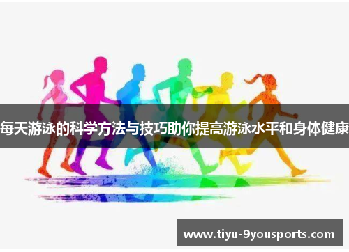 每天游泳的科学方法与技巧助你提高游泳水平和身体健康