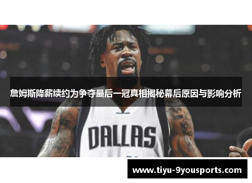 詹姆斯降薪续约为争夺最后一冠真相揭秘幕后原因与影响分析