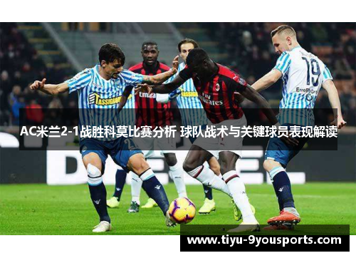 AC米兰2-1战胜科莫比赛分析 球队战术与关键球员表现解读