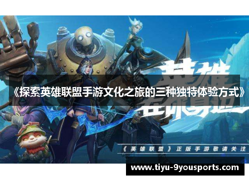 《探索英雄联盟手游文化之旅的三种独特体验方式》