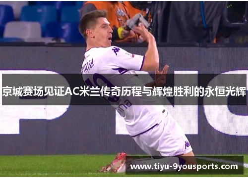 京城赛场见证AC米兰传奇历程与辉煌胜利的永恒光辉