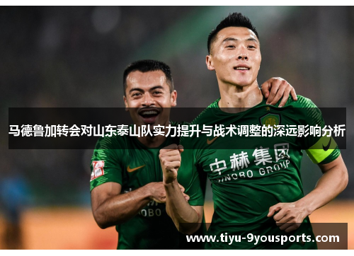马德鲁加转会对山东泰山队实力提升与战术调整的深远影响分析