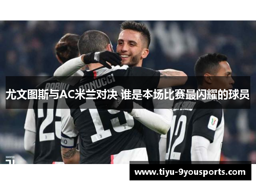 尤文图斯与AC米兰对决 谁是本场比赛最闪耀的球员