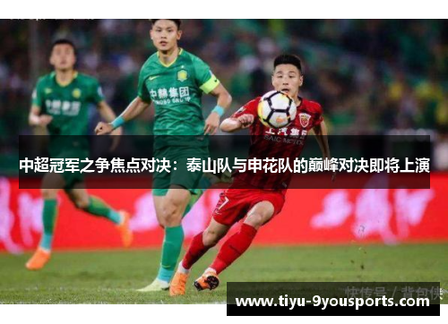 中超冠军之争焦点对决：泰山队与申花队的巅峰对决即将上演