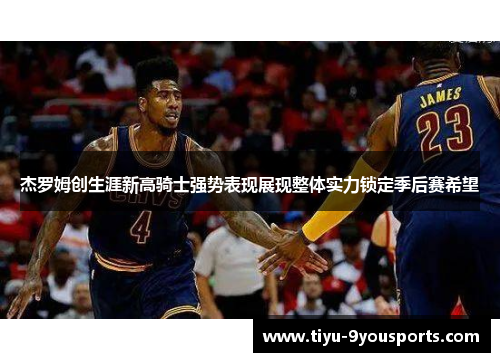 杰罗姆创生涯新高骑士强势表现展现整体实力锁定季后赛希望
