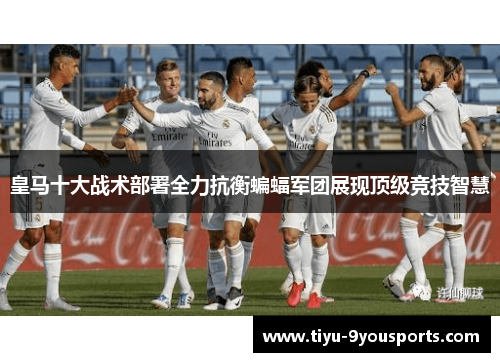 皇马十大战术部署全力抗衡蝙蝠军团展现顶级竞技智慧
