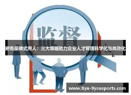 避免豪赌式用人：三大策略助力企业人才管理科学化与高效化