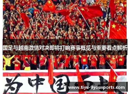 国足与越南激情对决即将打响赛事概览与重要看点解析