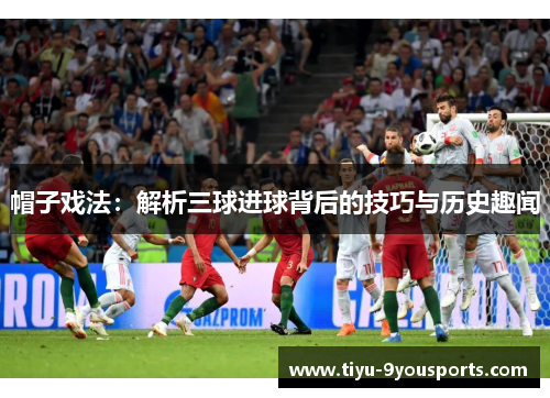 帽子戏法：解析三球进球背后的技巧与历史趣闻