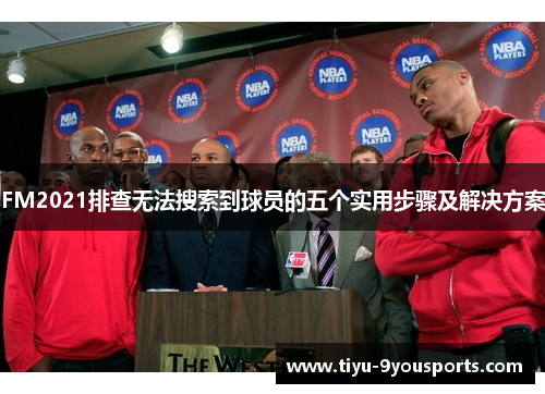 FM2021排查无法搜索到球员的五个实用步骤及解决方案