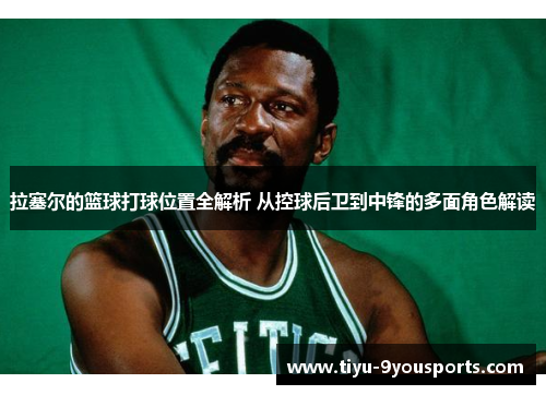 拉塞尔的篮球打球位置全解析 从控球后卫到中锋的多面角色解读