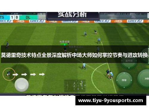 莫德里奇技术特点全景深度解析中场大师如何掌控节奏与进攻转换