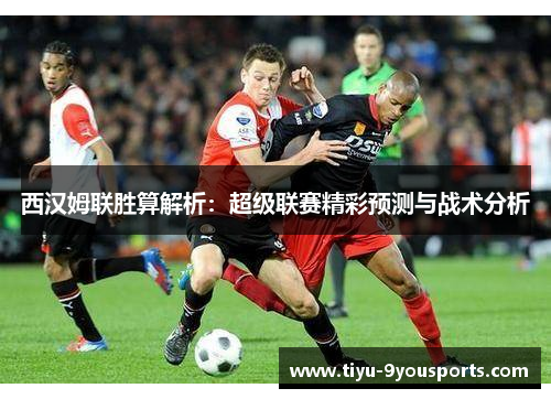 西汉姆联胜算解析：超级联赛精彩预测与战术分析